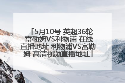 5月10号 英超36轮 富勒姆VS利物浦 在线直播地址 利物浦VS富勒姆 高清视频直播地址