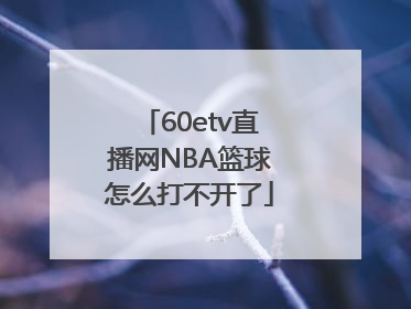 60etv直播网NBA篮球怎么打不开了