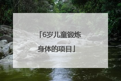 「6岁儿童锻炼身体的项目」儿童家里锻炼身体的项目