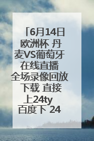 6月14日 欧洲杯 丹麦VS葡萄牙 在线直播 全场录像回放 下载 直接上24ty 百度下 24ty 24小时体育网