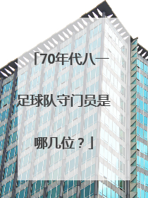 70年代八一足球队守门员是哪几位？