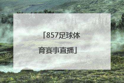 「857足球体育赛事直播」857体育赛事直播平台