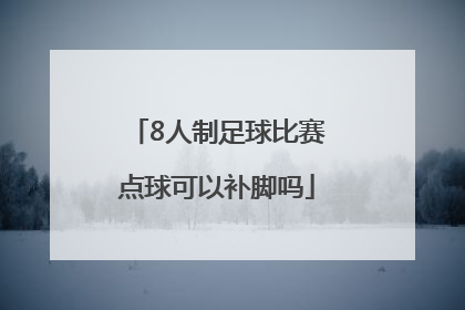 8人制足球比赛点球可以补脚吗