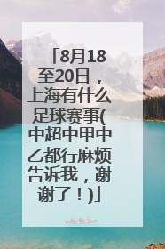 8月18至20日，上海有什么足球赛事(中超中甲中乙都行麻烦告诉我，谢谢了！)