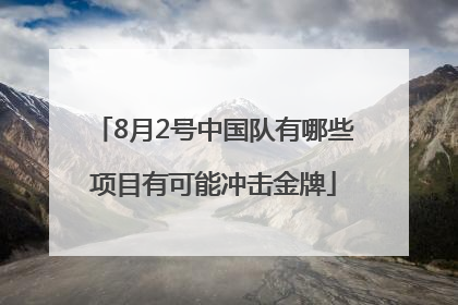 8月2号中国队有哪些项目有可能冲击金牌