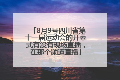 8月9号四川省第十一届运动会的开幕式有没有现场直播，在那个频道直播