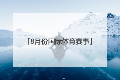 「8月份国际体育赛事」7月份体育赛事