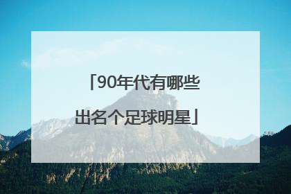 90年代有哪些出名个足球明星