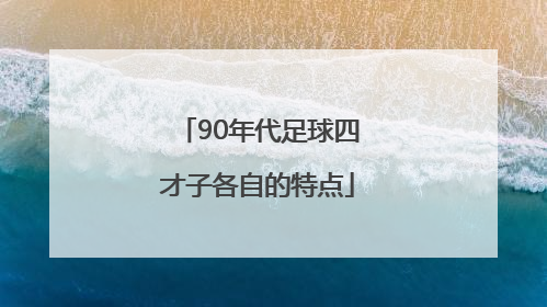 90年代足球四才子各自的特点