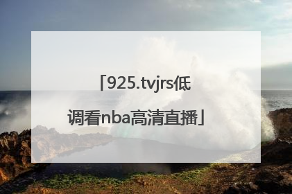 「925.tvjrs低调看nba高清直播」925.tvjrs低调看NBA高清直播