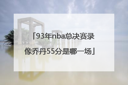 93年nba总决赛录像乔丹55分是哪一场