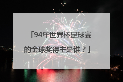 94年世界杯足球赛的金球奖得主是谁？