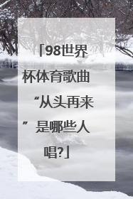 98世界杯体育歌曲“从头再来”是哪些人唱?