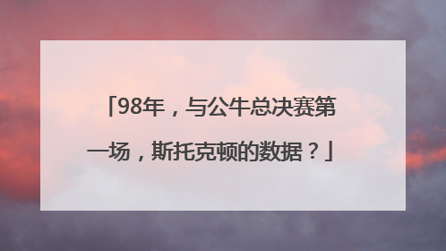 98年，与公牛总决赛第一场，斯托克顿的数据？