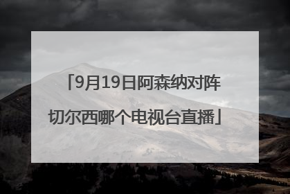 9月19日阿森纳对阵切尔西哪个电视台直播