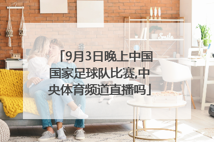 9月3日晚上中国国家足球队比赛,中央体育频道直播吗