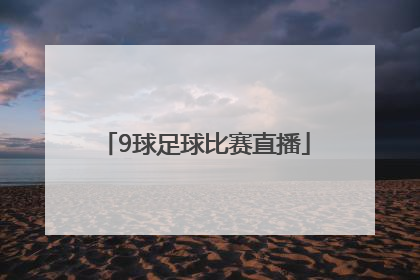 「9球足球比赛直播」雨燕直播足球比赛