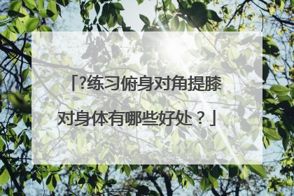 ?练习俯身对角提膝对身体有哪些好处？