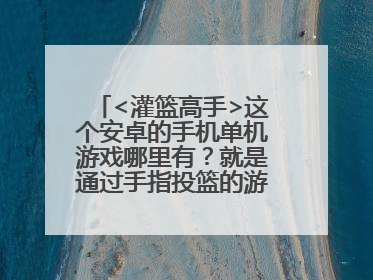 <灌篮高手>这个安卓的手机单机游戏哪里有？就是通过手指投篮的游戏，不是篮球比赛的游戏