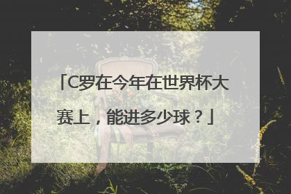 C罗在今年在世界杯大赛上，能进多少球？