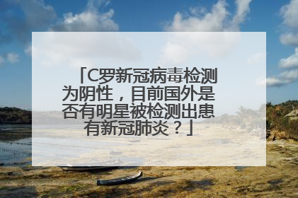 C罗新冠病毒检测为阴性，目前国外是否有明星被检测出患有新冠肺炎？