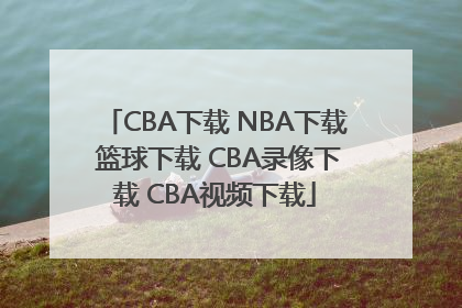 CBA下载 NBA下载 篮球下载 CBA录像下载 CBA视频下载