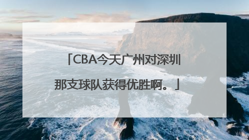 CBA今天广州对深圳那支球队获得优胜啊。