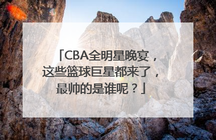 CBA全明星晚宴，这些篮球巨星都来了，最帅的是谁呢？