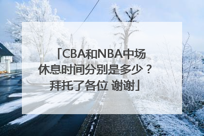 CBA和NBA中场休息时间分别是多少？拜托了各位 谢谢