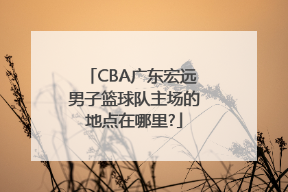 CBA广东宏远男子篮球队主场的地点在哪里?