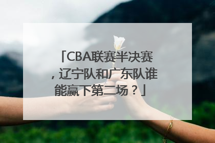 CBA联赛半决赛，辽宁队和广东队谁能赢下第二场？