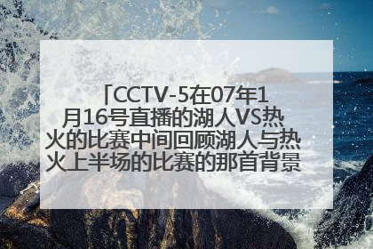 CCTV-5在07年1月16号直播的湖人VS热火的比赛中间回顾湖人与热火上半场的比赛的那首背景音乐叫什么名字?