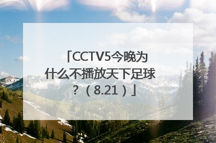 CCTV5今晚为什么不播放天下足球？（8.21）