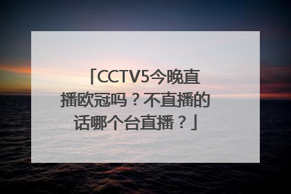 CCTV5今晚直播欧冠吗？不直播的话哪个台直播？