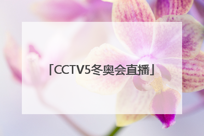 「CCTV5冬奥会直播」cctv5冬奥会直播回放
