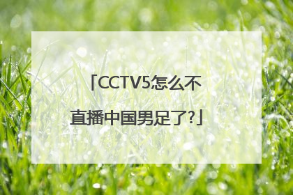 CCTV5怎么不直播中国男足了?