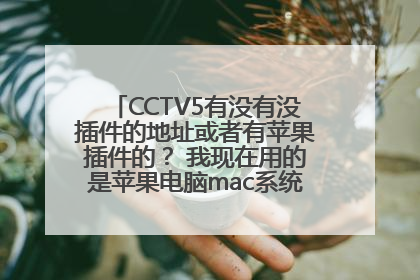 CCTV5有没有没插件的地址或者有苹果插件的？ 我现在用的是苹果电脑mac系统，怎么在网络上看直播天下足球呢