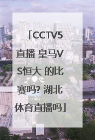 CCTV5直播 皇马VS恒大 的比赛吗? 湖北体育直播吗