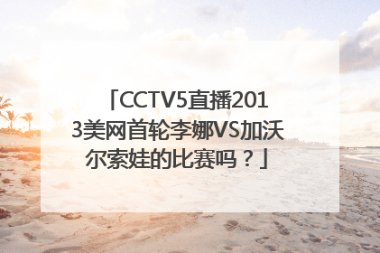 CCTV5直播2013美网首轮李娜VS加沃尔索娃的比赛吗？