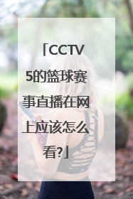CCTV5的篮球赛事直播在网上应该怎么看?