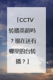 CCTV转播英超吗？现在还有哪里的台转播？
