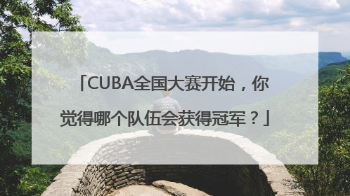 CUBA全国大赛开始，你觉得哪个队伍会获得冠军？