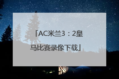 AC米兰3：2皇马比赛录像下载