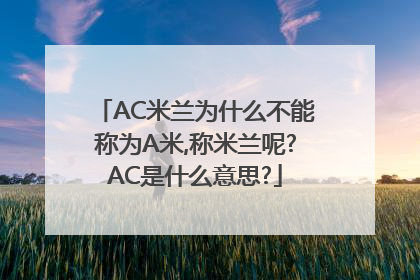 AC米兰为什么不能称为A米,称米兰呢?AC是什么意思?