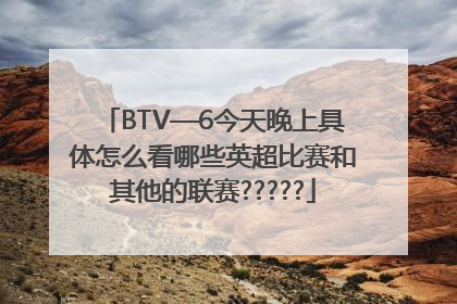 BTV—6今天晚上具体怎么看哪些英超比赛和其他的联赛?????