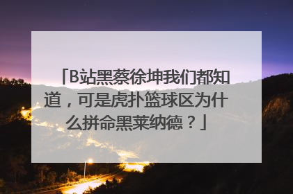 B站黑蔡徐坤我们都知道，可是虎扑篮球区为什么拼命黑莱纳德？