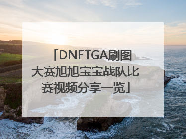 DNFTGA刷图大赛旭旭宝宝战队比赛视频分享一览