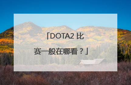 DOTA2 比赛一般在哪看？