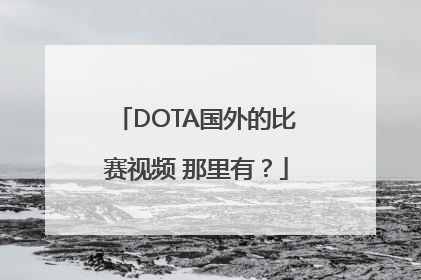 DOTA国外的比赛视频 那里有？