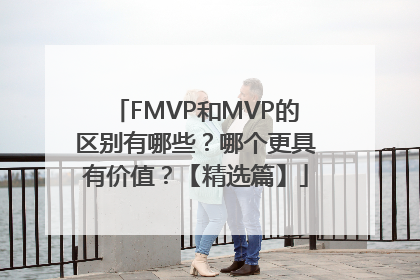 FMVP和MVP的区别有哪些？哪个更具有价值？【精选篇】